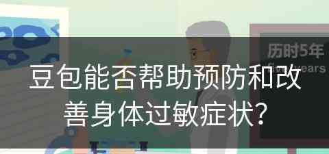 豆包能否帮助预防和改善身体过敏症状？